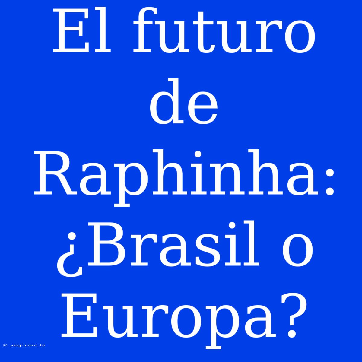 El Futuro De Raphinha: ¿Brasil O Europa?