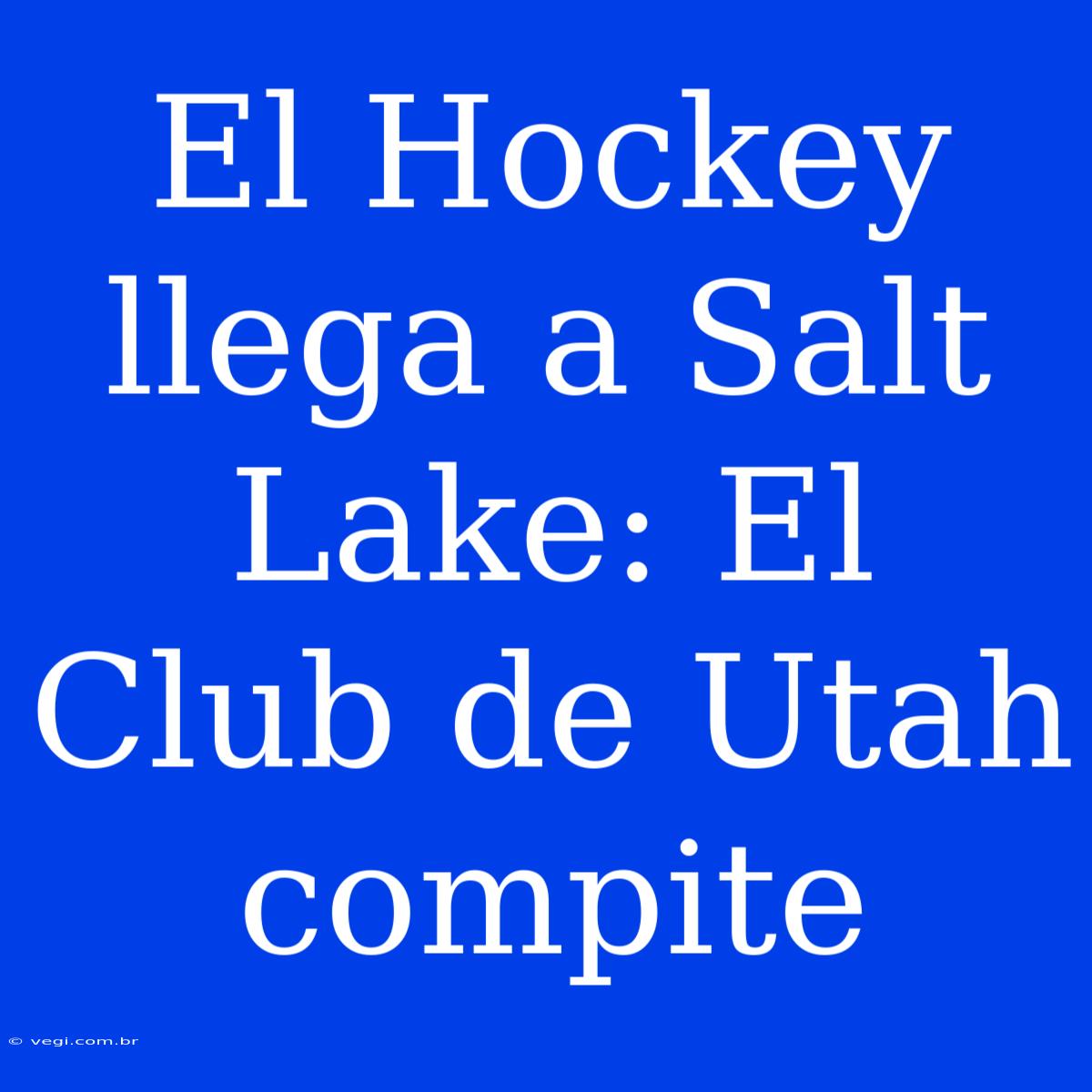 El Hockey Llega A Salt Lake: El Club De Utah Compite