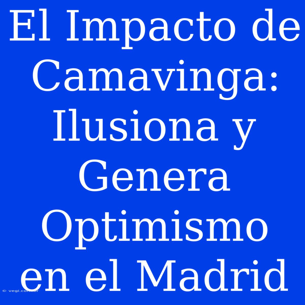 El Impacto De Camavinga: Ilusiona Y Genera Optimismo En El Madrid