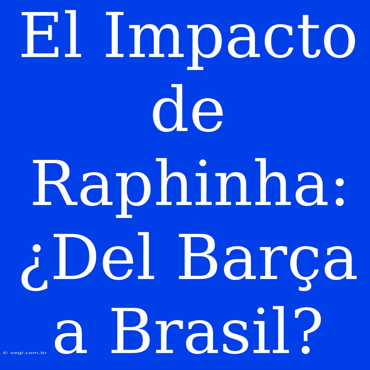 El Impacto De Raphinha: ¿Del Barça A Brasil?