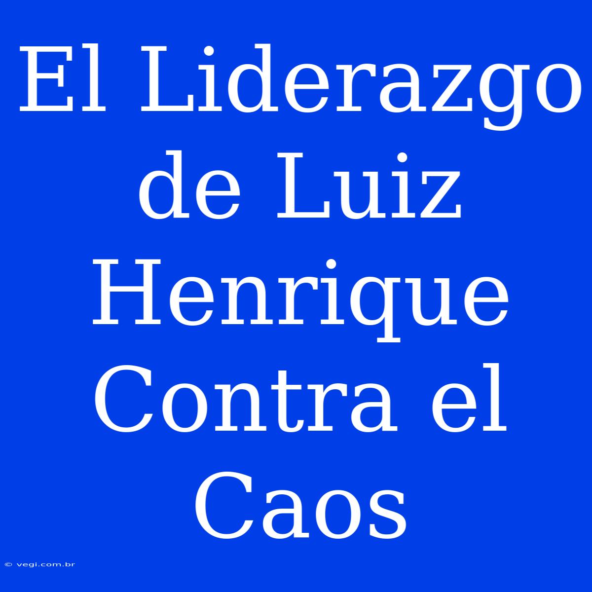 El Liderazgo De Luiz Henrique Contra El Caos