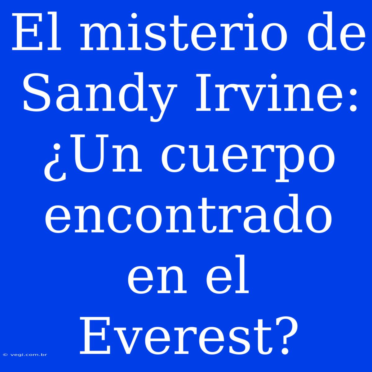 El Misterio De Sandy Irvine: ¿Un Cuerpo Encontrado En El Everest?