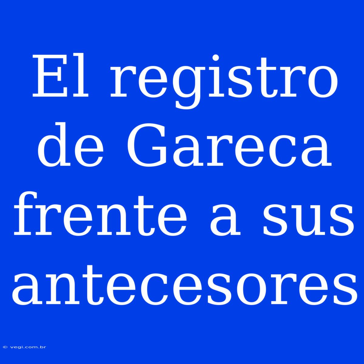 El Registro De Gareca Frente A Sus Antecesores