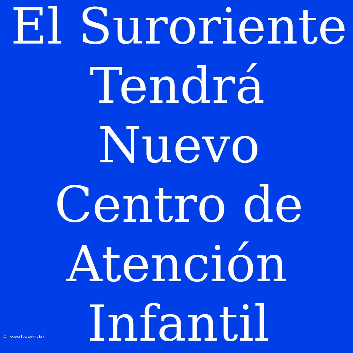 El Suroriente Tendrá Nuevo Centro De Atención Infantil