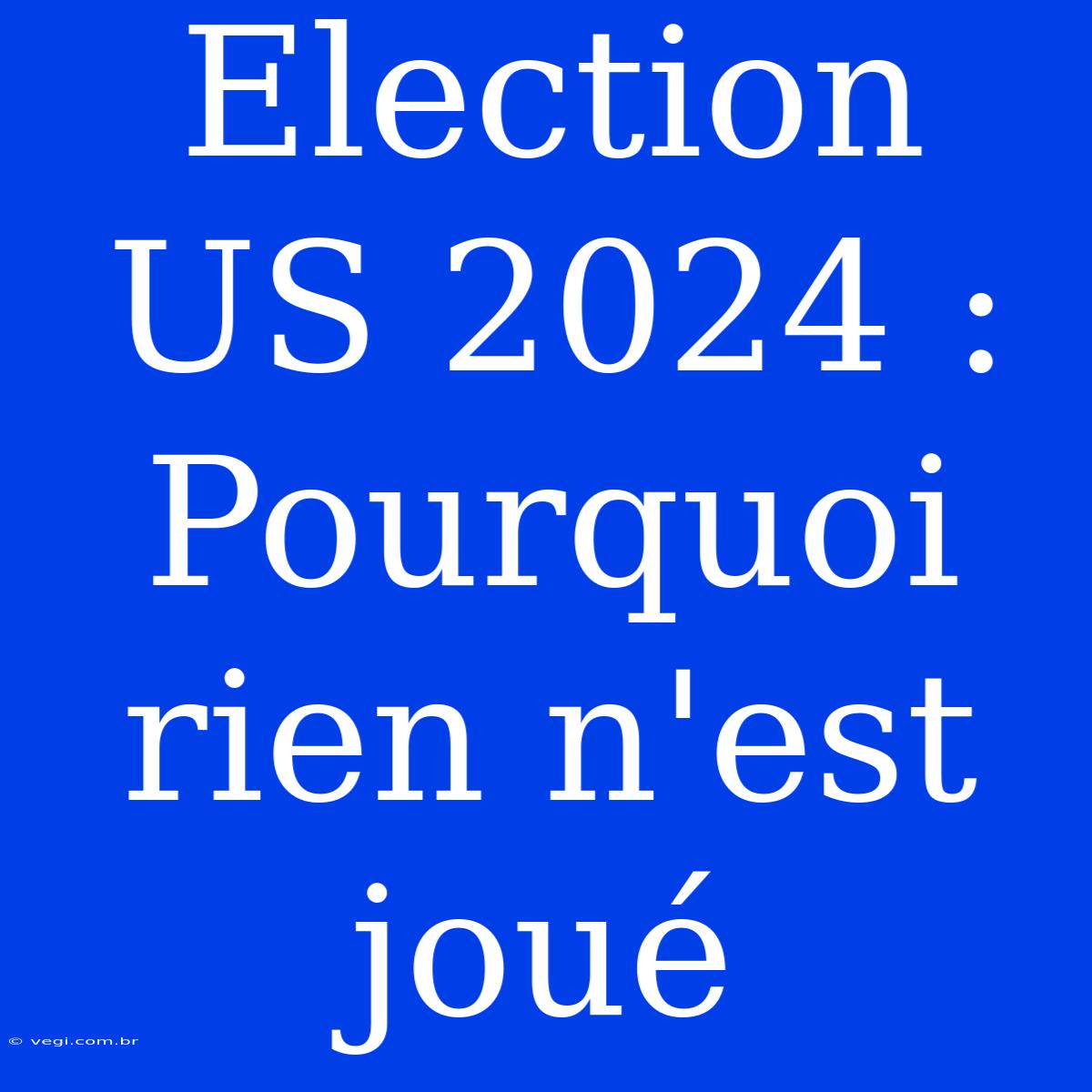 Election US 2024 : Pourquoi Rien N'est Joué