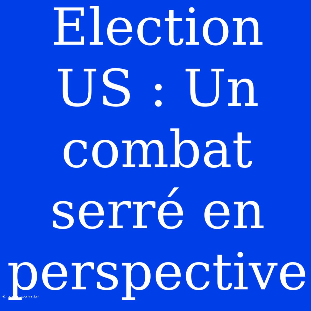 Election US : Un Combat Serré En Perspective