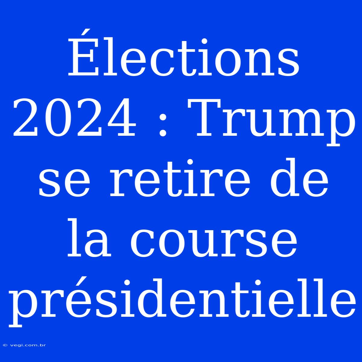 Élections 2024 : Trump Se Retire De La Course Présidentielle