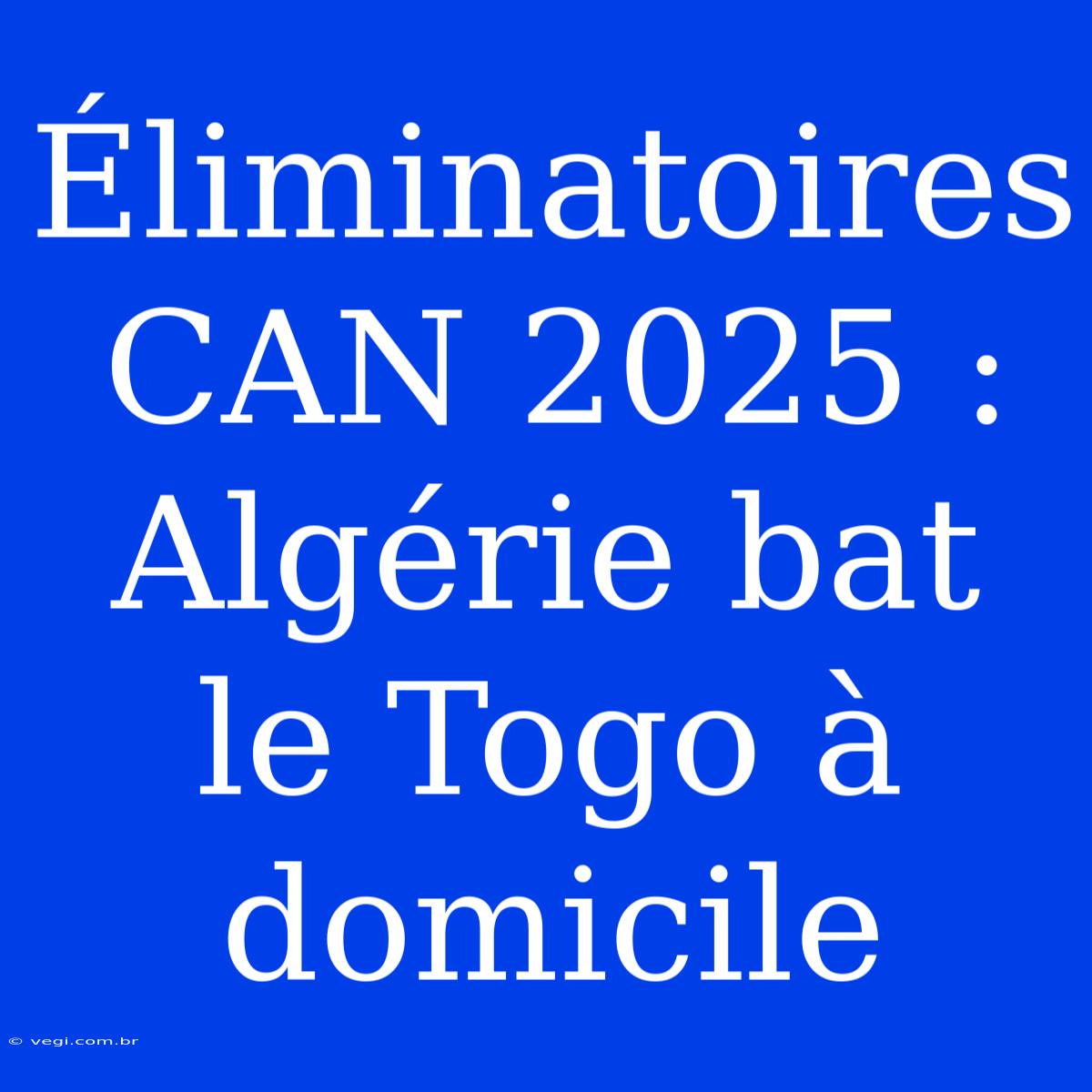 Éliminatoires CAN 2025 : Algérie Bat Le Togo À Domicile