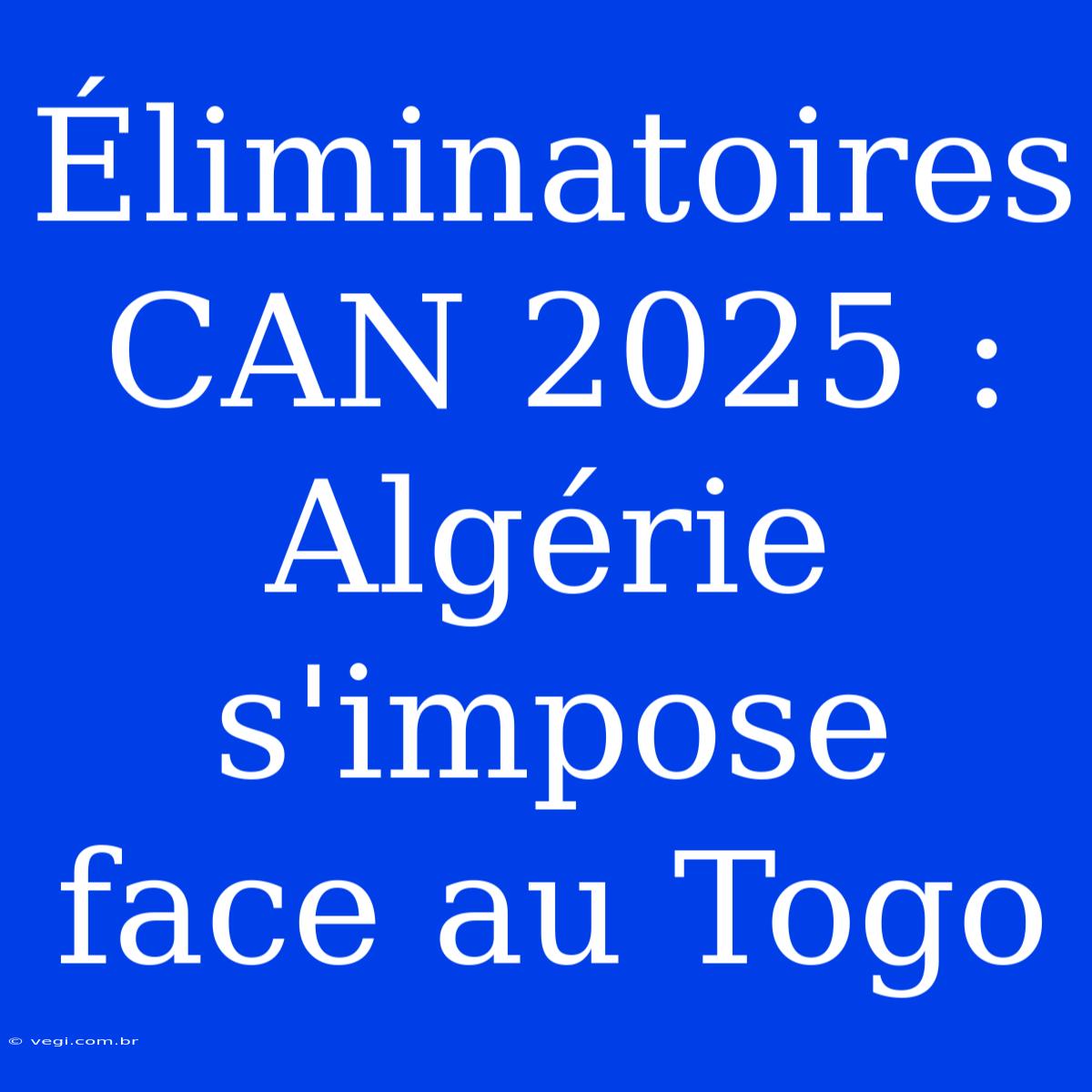 Éliminatoires CAN 2025 : Algérie S'impose Face Au Togo