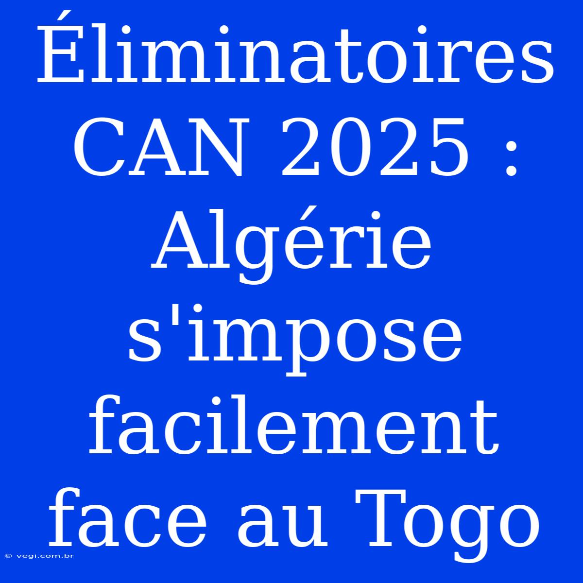 Éliminatoires CAN 2025 : Algérie S'impose Facilement Face Au Togo