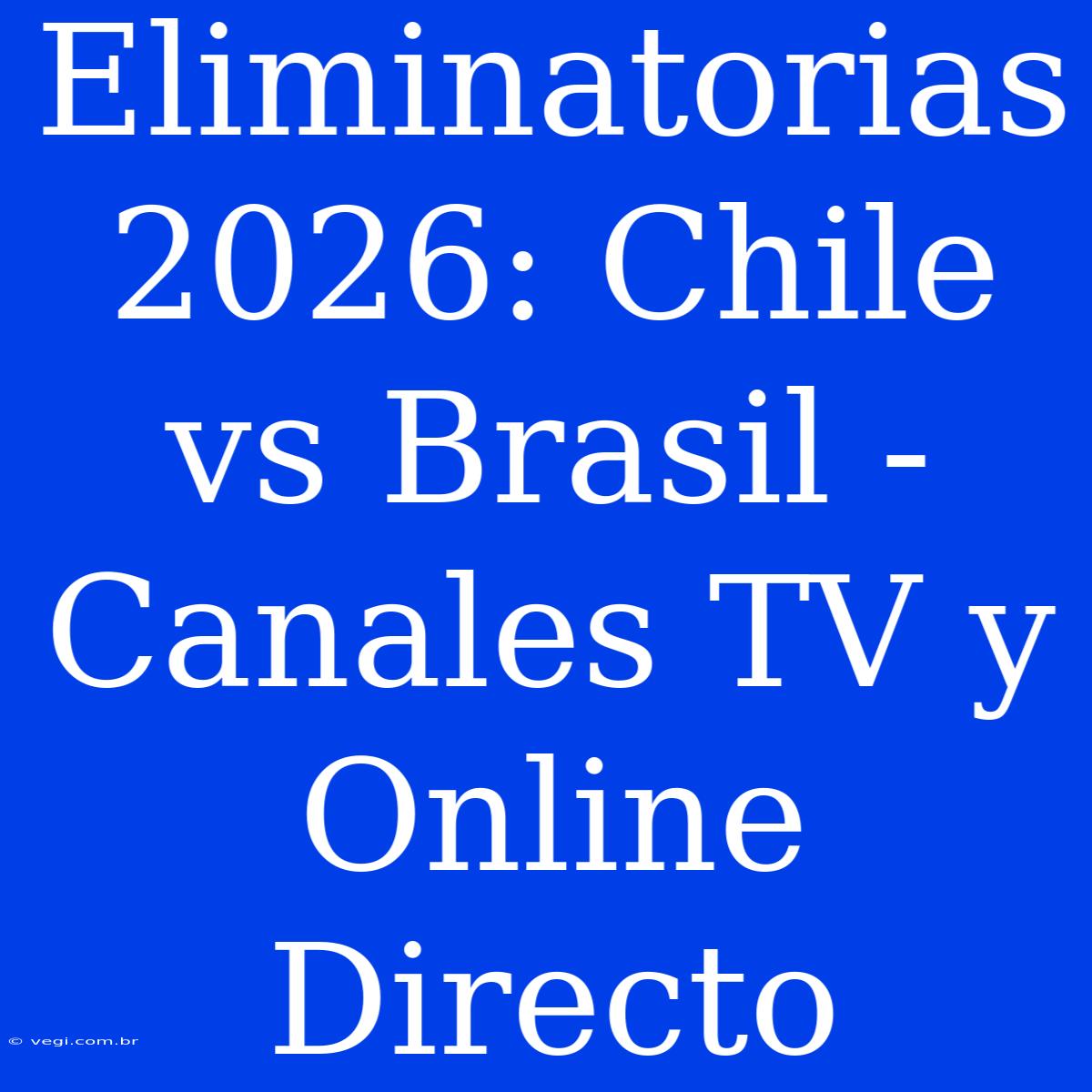 Eliminatorias 2026: Chile Vs Brasil - Canales TV Y Online Directo