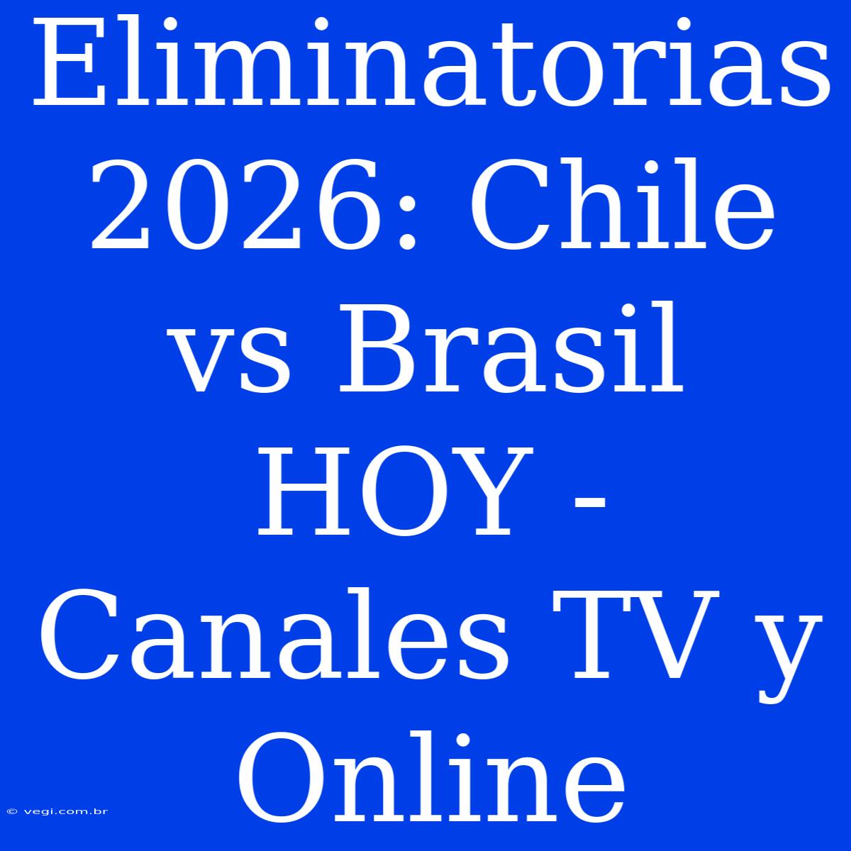 Eliminatorias 2026: Chile Vs Brasil HOY - Canales TV Y Online