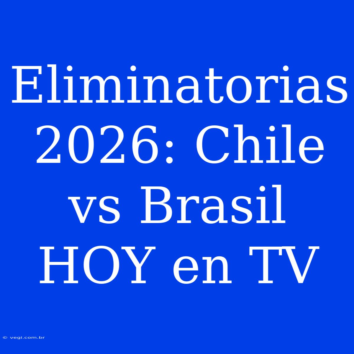 Eliminatorias 2026: Chile Vs Brasil HOY En TV