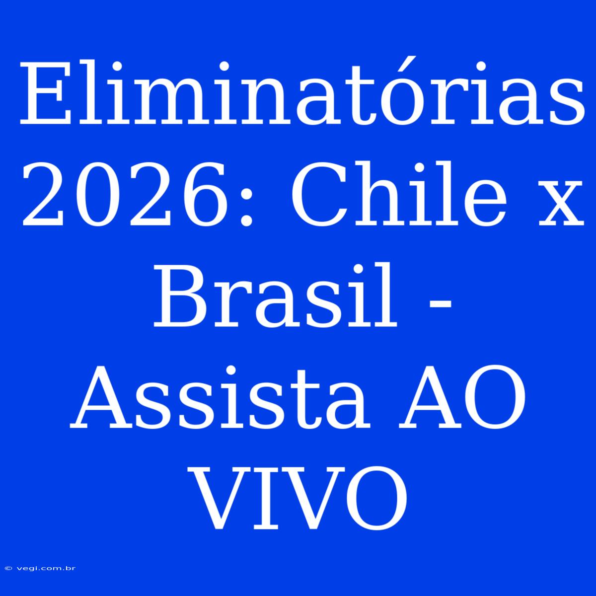 Eliminatórias 2026: Chile X Brasil - Assista AO VIVO