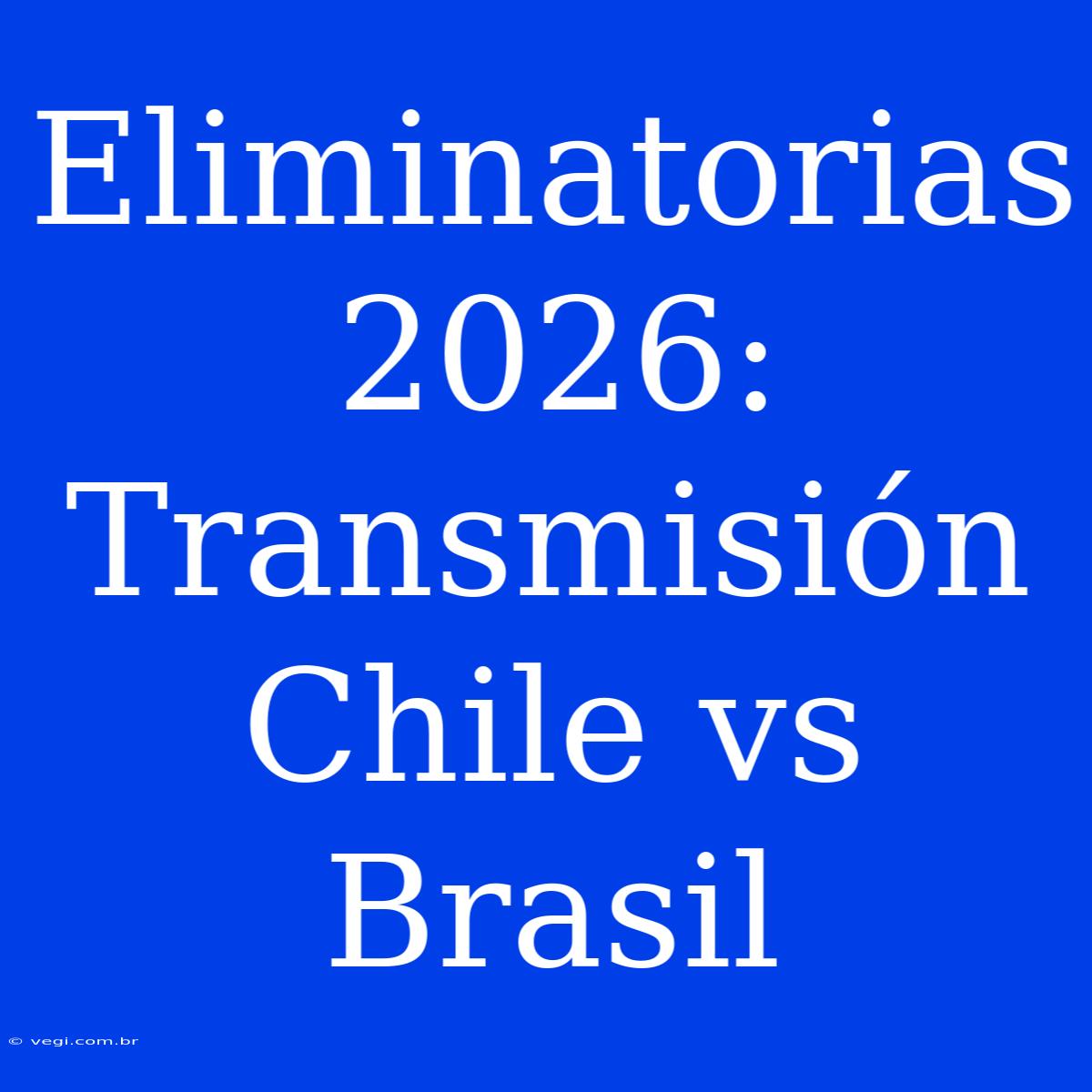 Eliminatorias 2026: Transmisión Chile Vs Brasil