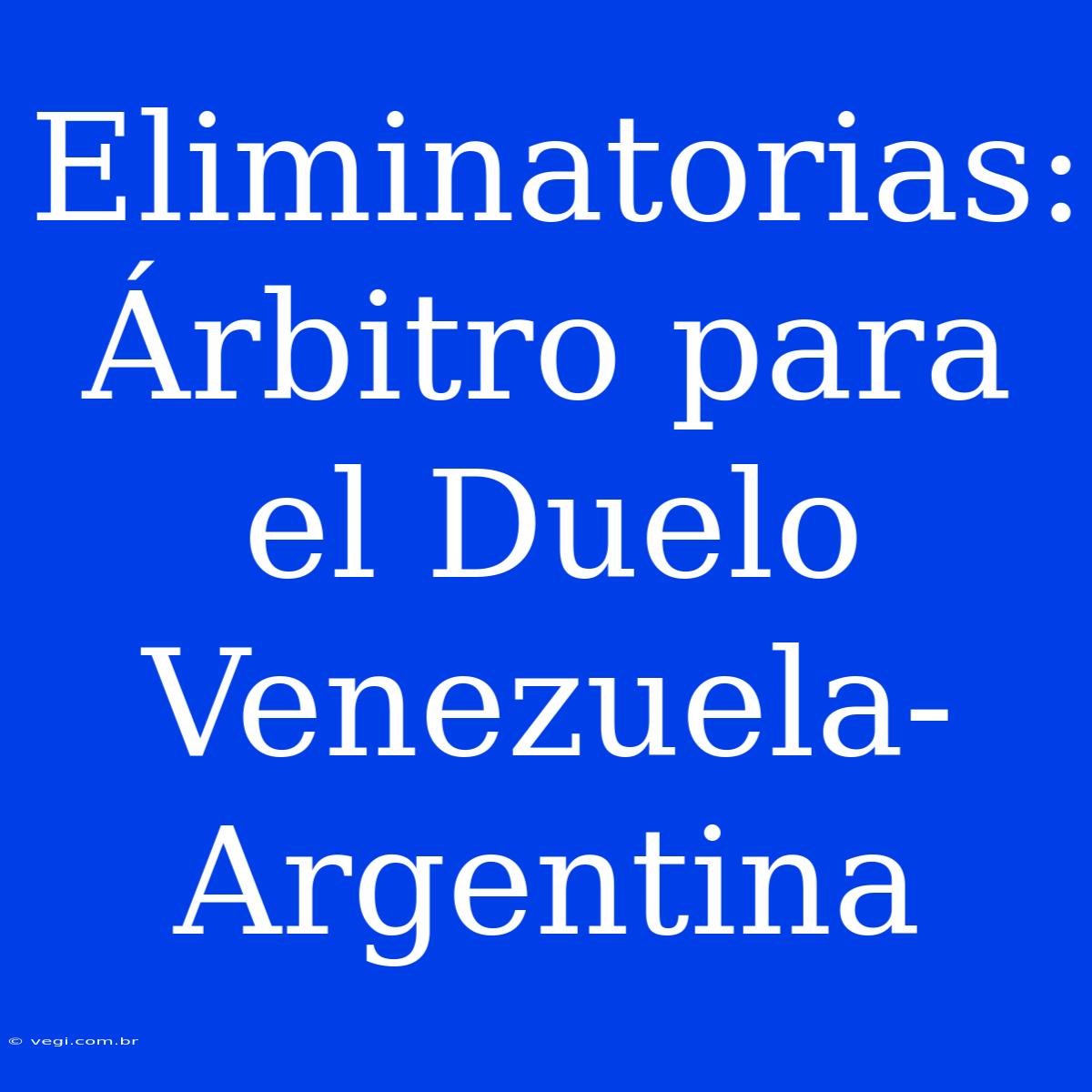 Eliminatorias: Árbitro Para El Duelo Venezuela-Argentina 