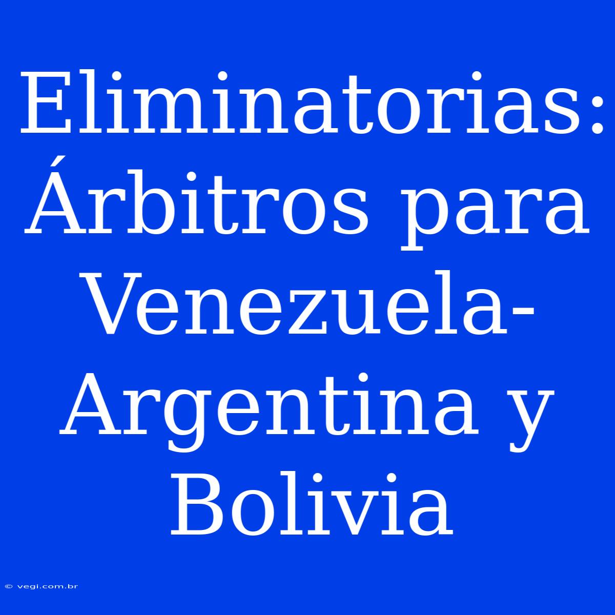 Eliminatorias: Árbitros Para Venezuela-Argentina Y Bolivia