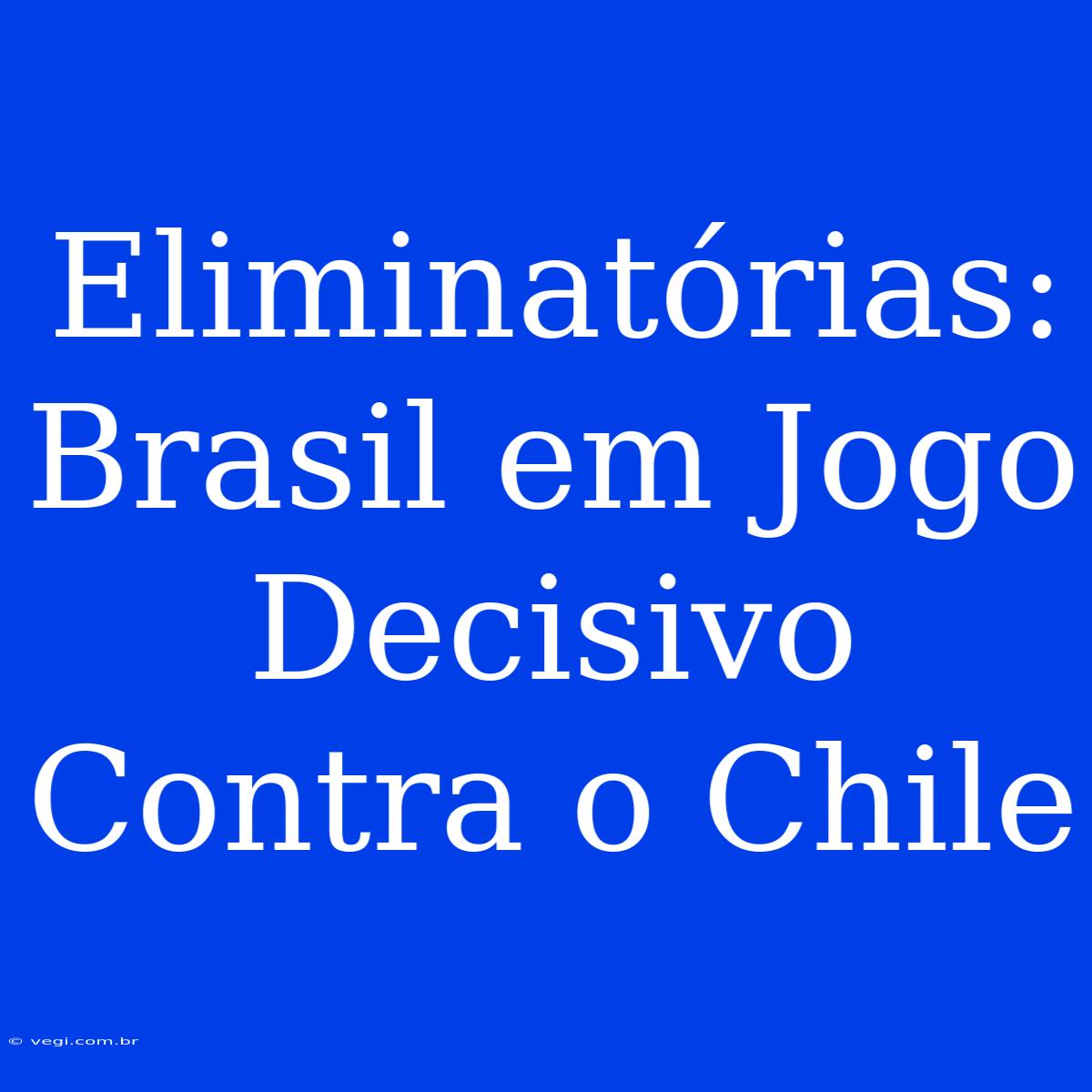 Eliminatórias: Brasil Em Jogo Decisivo Contra O Chile