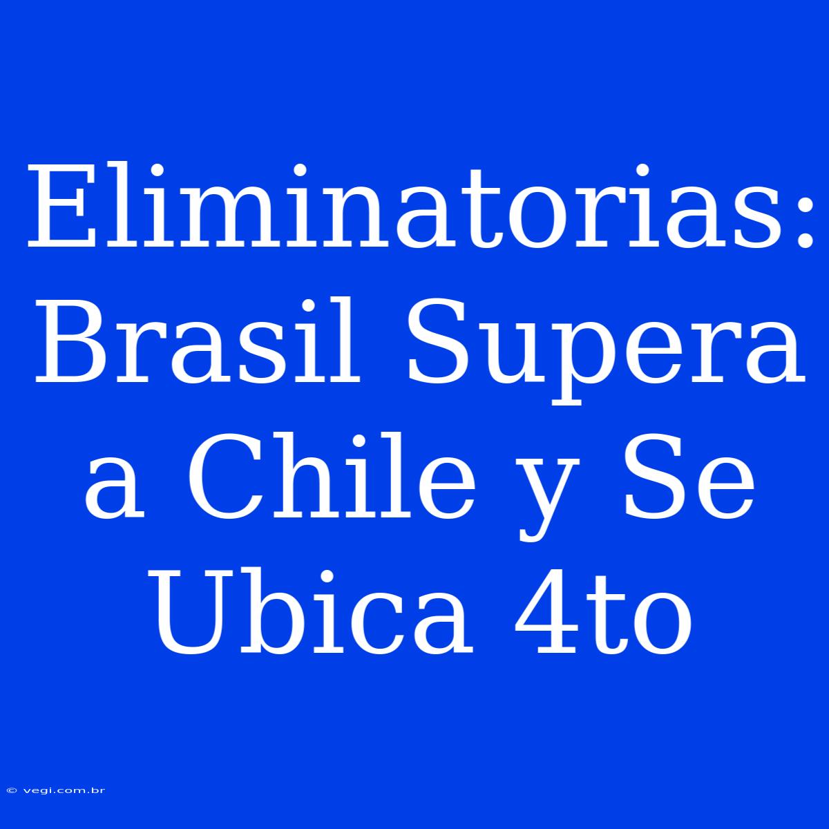 Eliminatorias: Brasil Supera A Chile Y Se Ubica 4to