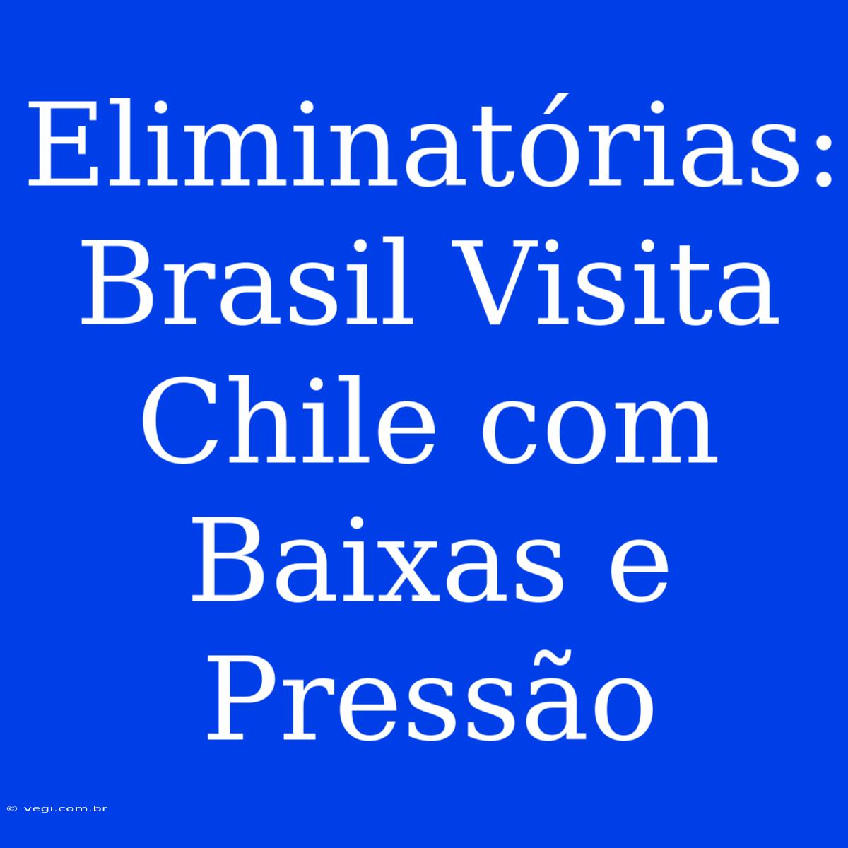 Eliminatórias: Brasil Visita Chile Com Baixas E Pressão