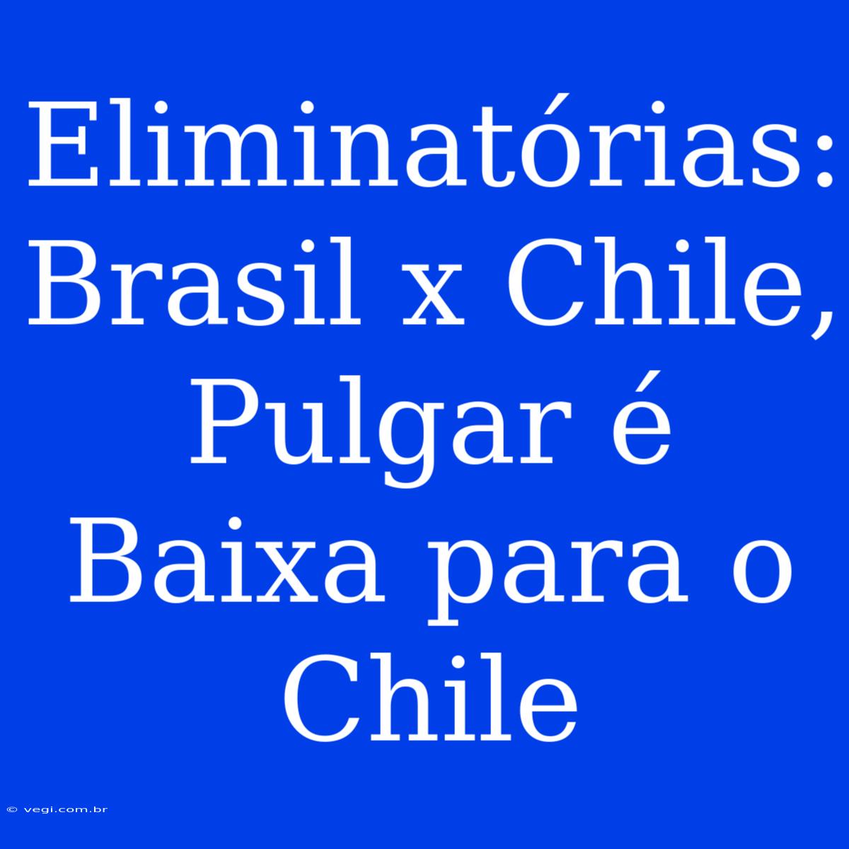 Eliminatórias: Brasil X Chile, Pulgar É Baixa Para O Chile