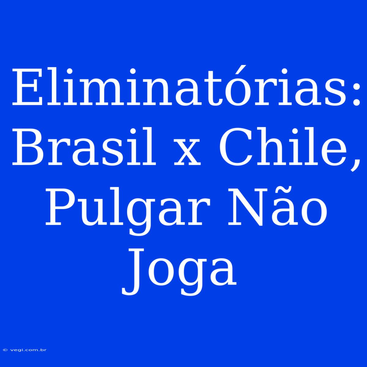 Eliminatórias: Brasil X Chile, Pulgar Não Joga