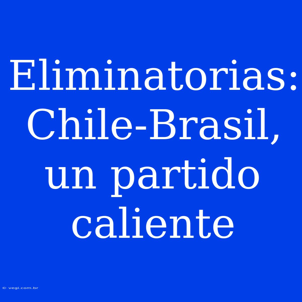 Eliminatorias: Chile-Brasil, Un Partido Caliente