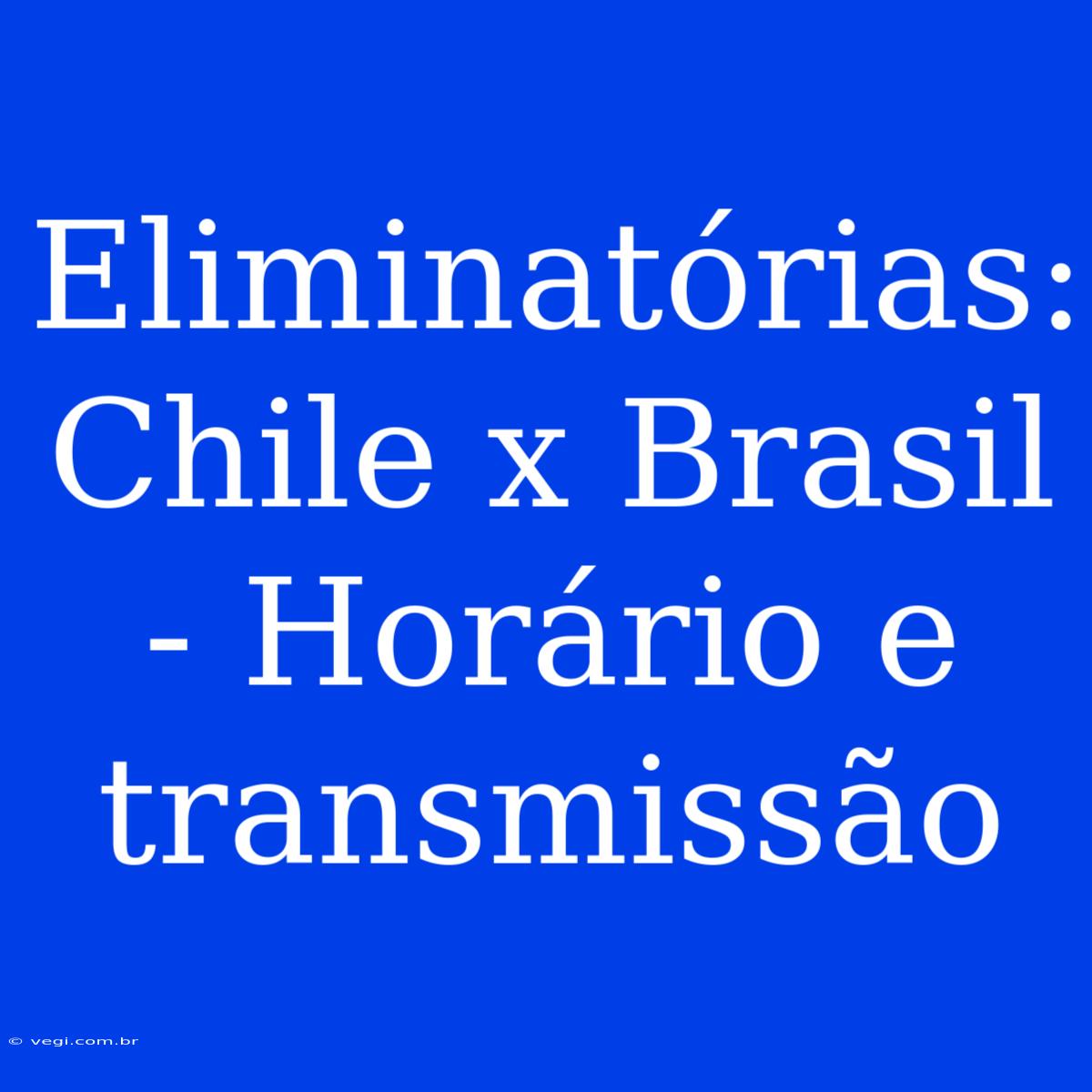 Eliminatórias: Chile X Brasil - Horário E Transmissão