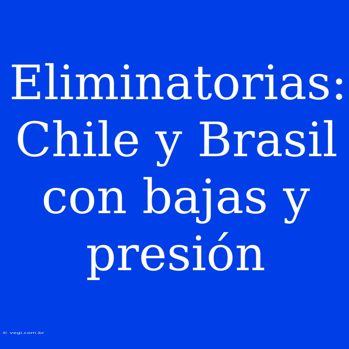 Eliminatorias: Chile Y Brasil Con Bajas Y Presión