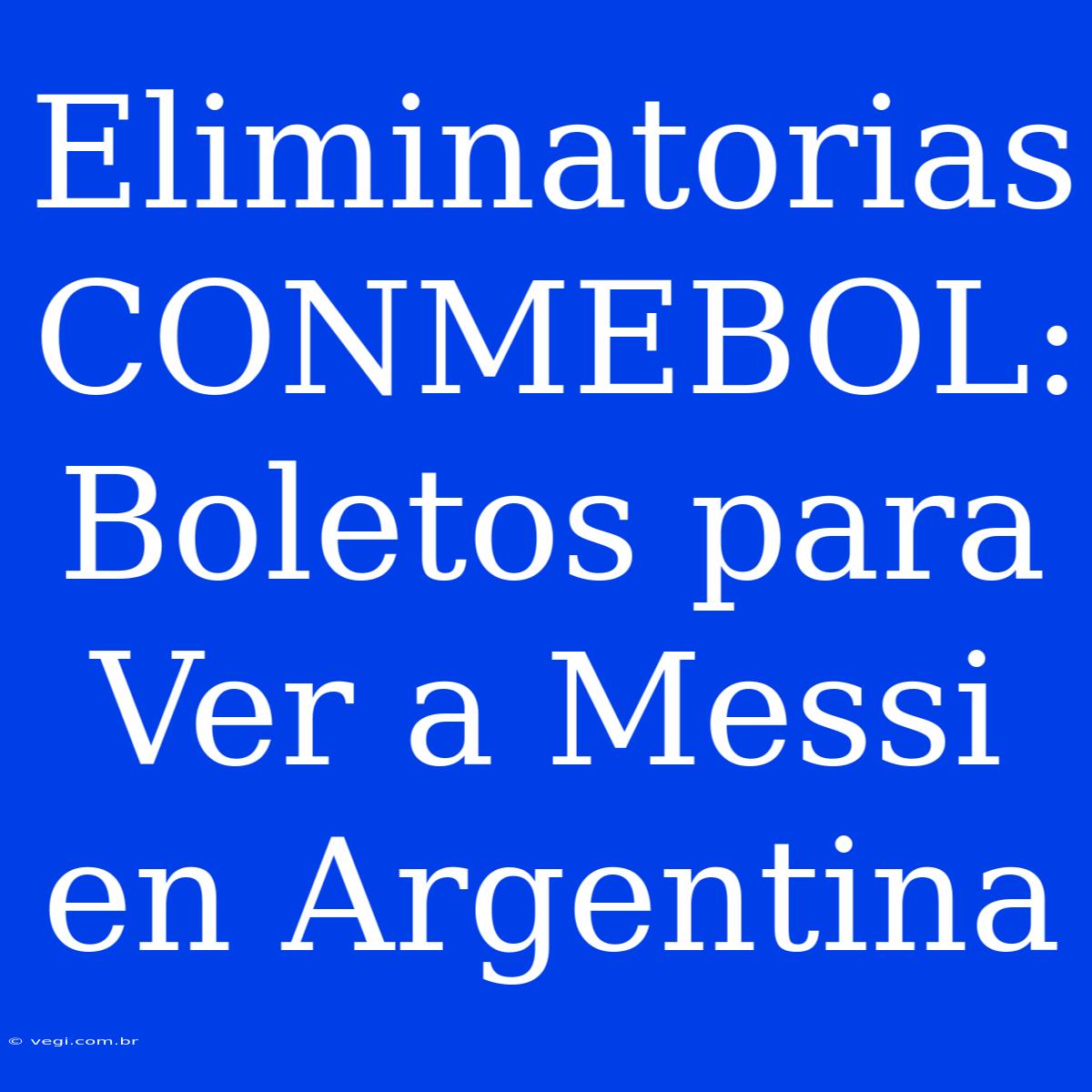 Eliminatorias CONMEBOL: Boletos Para Ver A Messi En Argentina