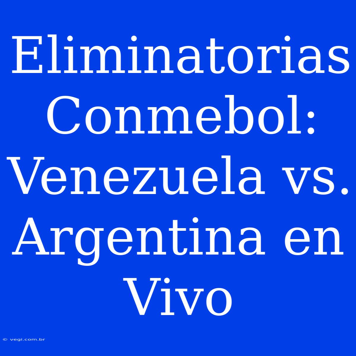 Eliminatorias Conmebol: Venezuela Vs. Argentina En Vivo