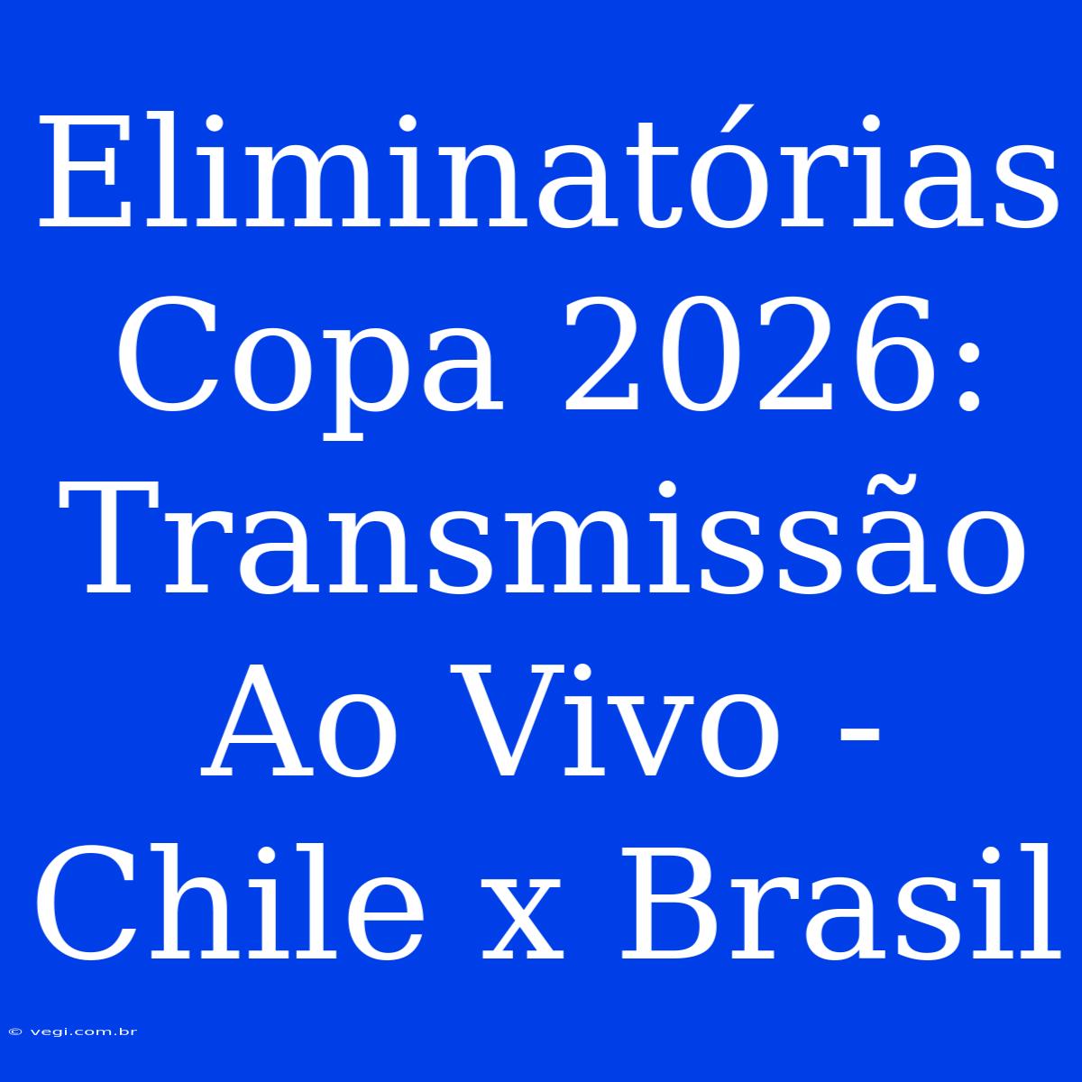 Eliminatórias Copa 2026: Transmissão Ao Vivo - Chile X Brasil