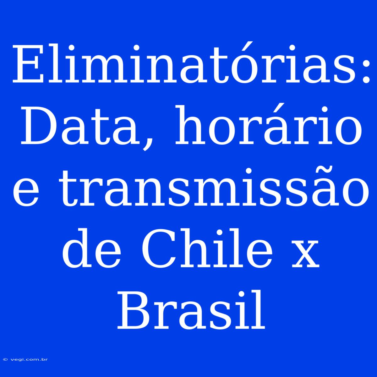 Eliminatórias: Data, Horário E Transmissão De Chile X Brasil