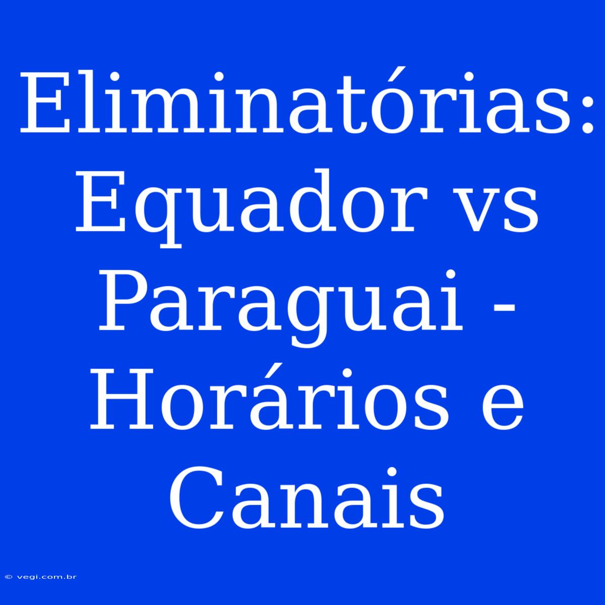 Eliminatórias: Equador Vs Paraguai - Horários E Canais