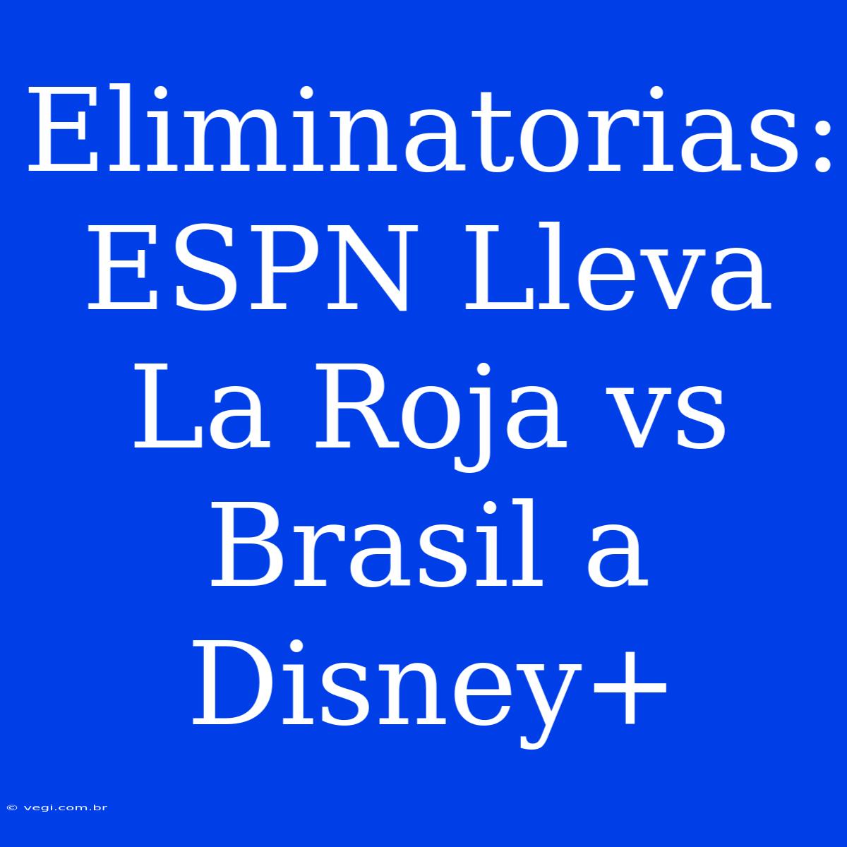 Eliminatorias: ESPN Lleva La Roja Vs Brasil A Disney+