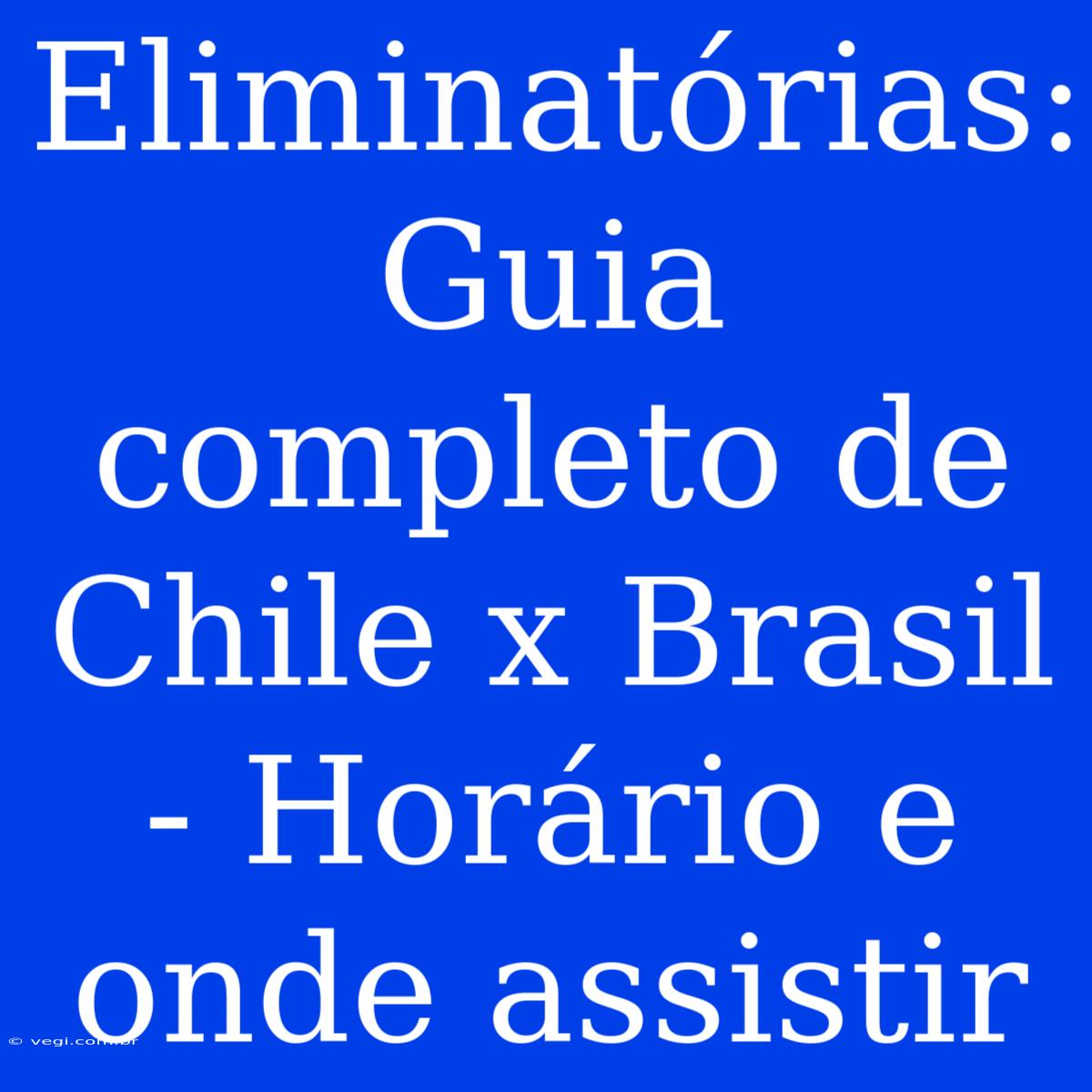 Eliminatórias: Guia Completo De Chile X Brasil - Horário E Onde Assistir 