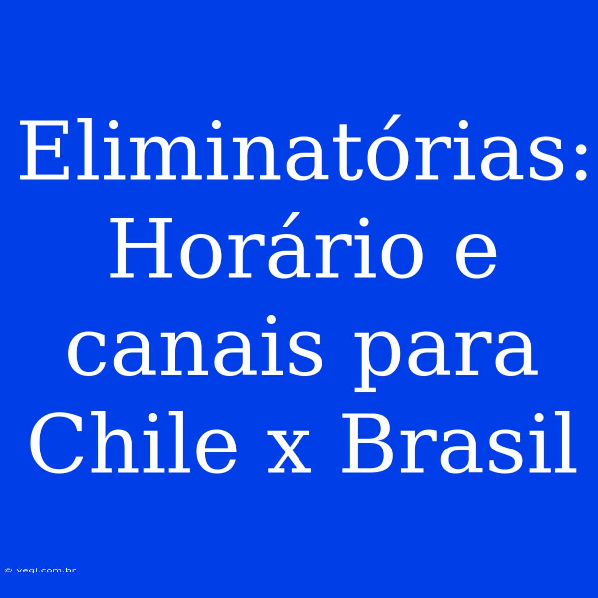 Eliminatórias: Horário E Canais Para Chile X Brasil