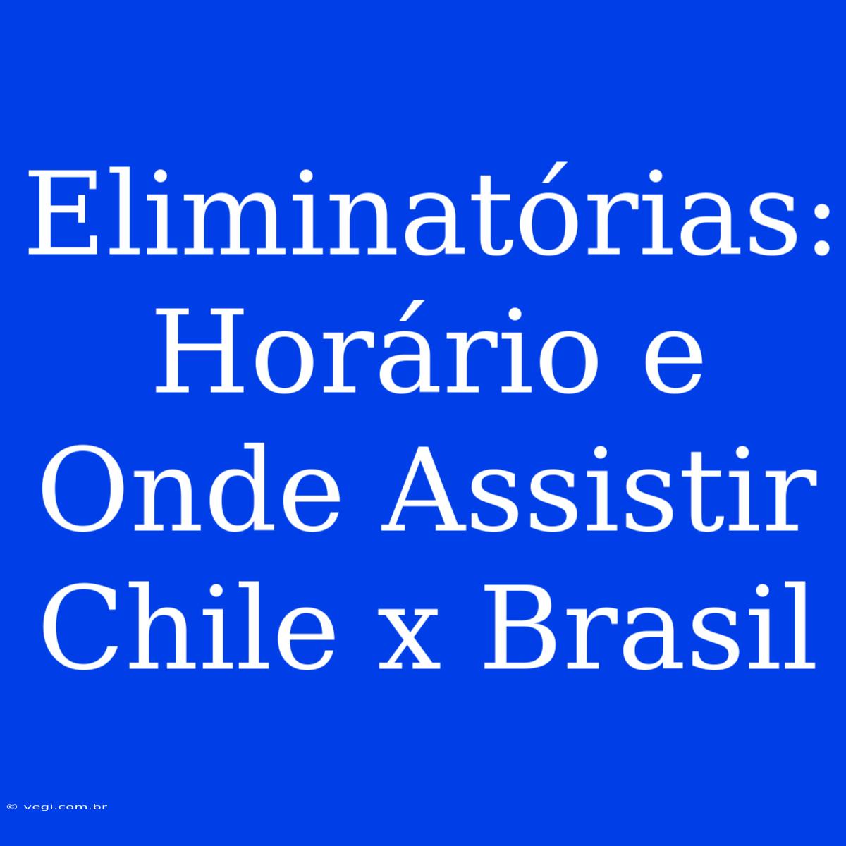 Eliminatórias: Horário E Onde Assistir Chile X Brasil