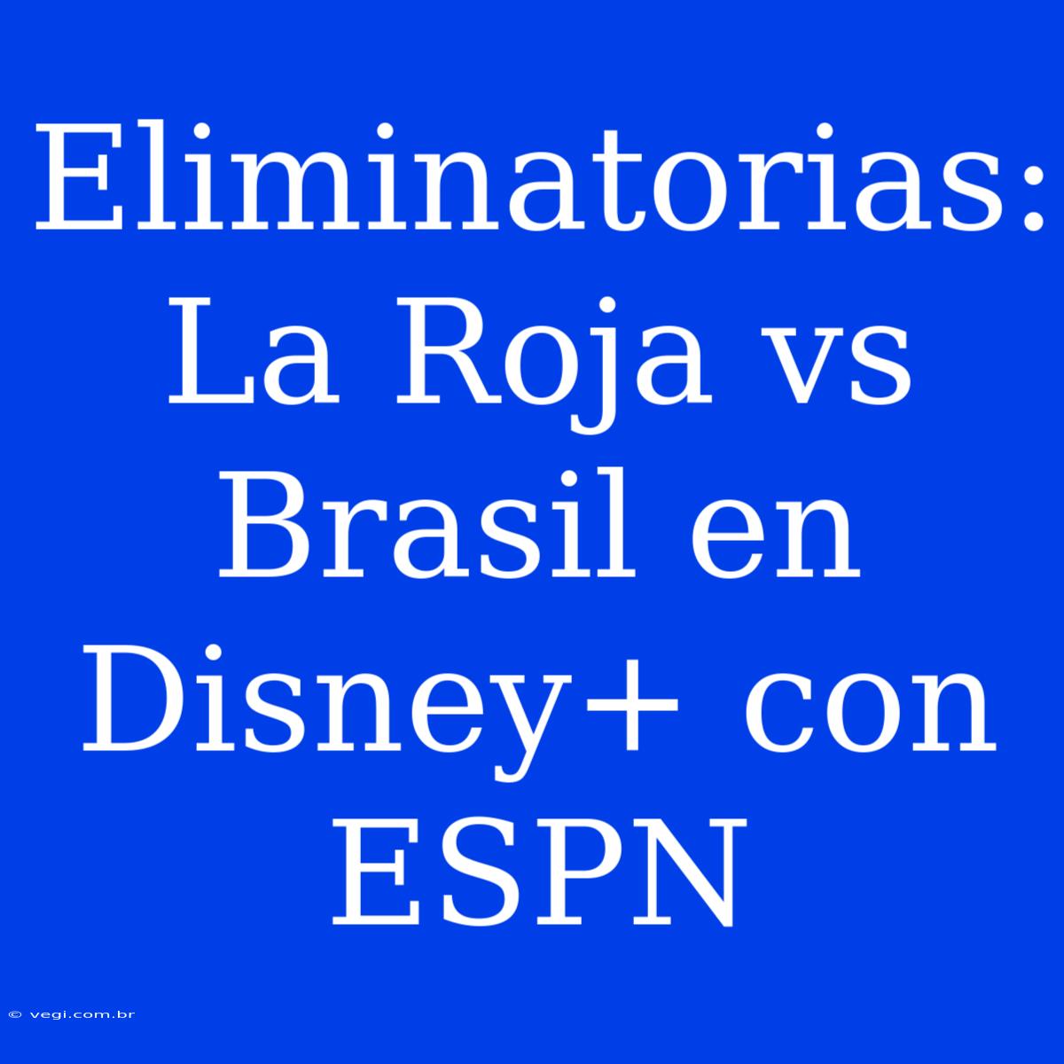 Eliminatorias: La Roja Vs Brasil En Disney+ Con ESPN 