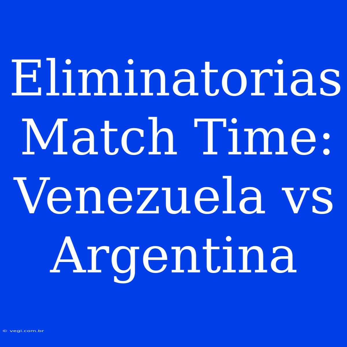 Eliminatorias Match Time: Venezuela Vs Argentina