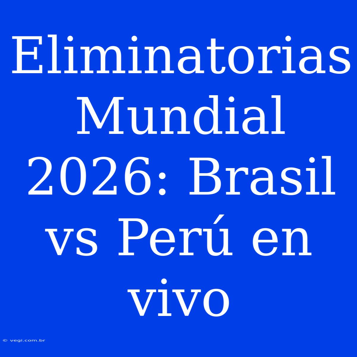 Eliminatorias Mundial 2026: Brasil Vs Perú En Vivo