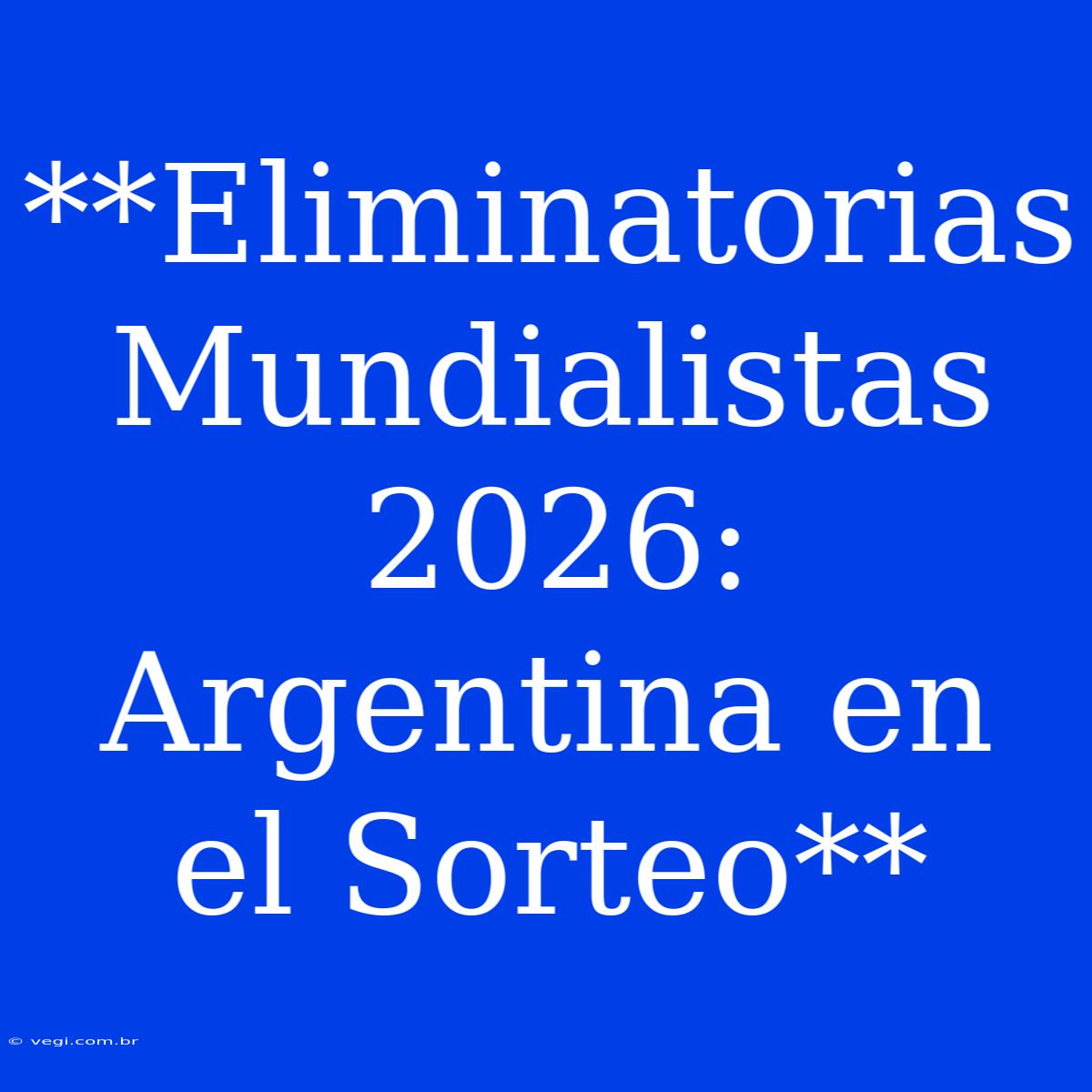 **Eliminatorias Mundialistas 2026: Argentina En El Sorteo**