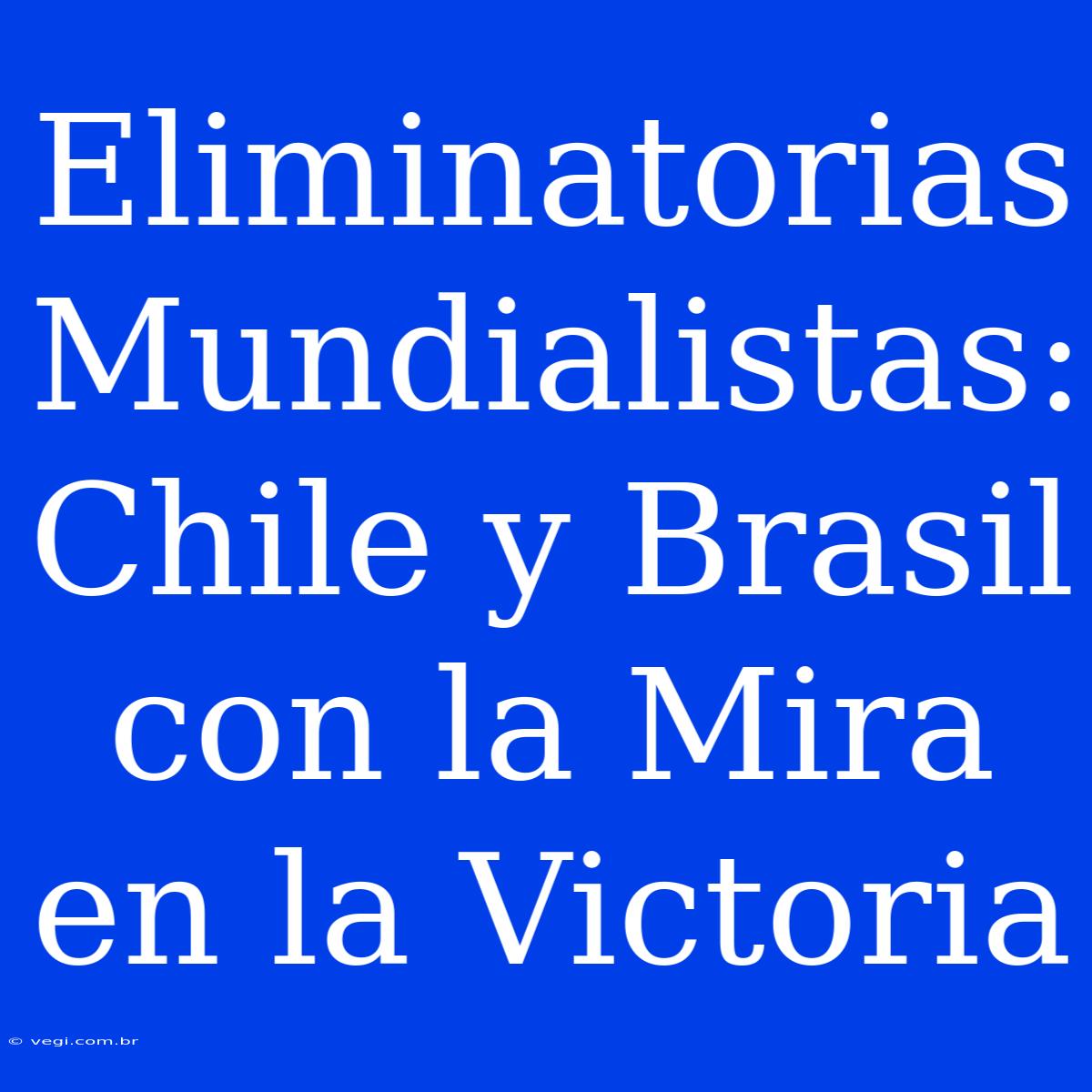 Eliminatorias Mundialistas: Chile Y Brasil Con La Mira En La Victoria