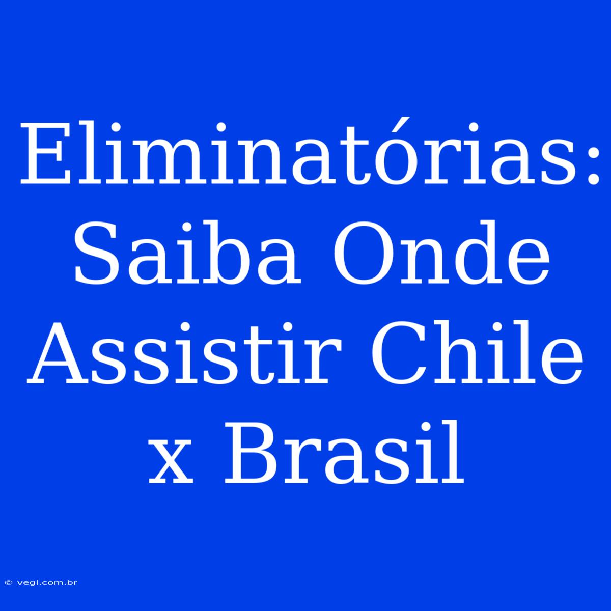 Eliminatórias: Saiba Onde Assistir Chile X Brasil