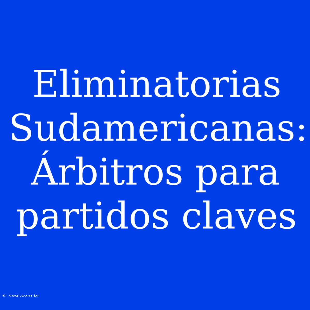 Eliminatorias Sudamericanas: Árbitros Para Partidos Claves