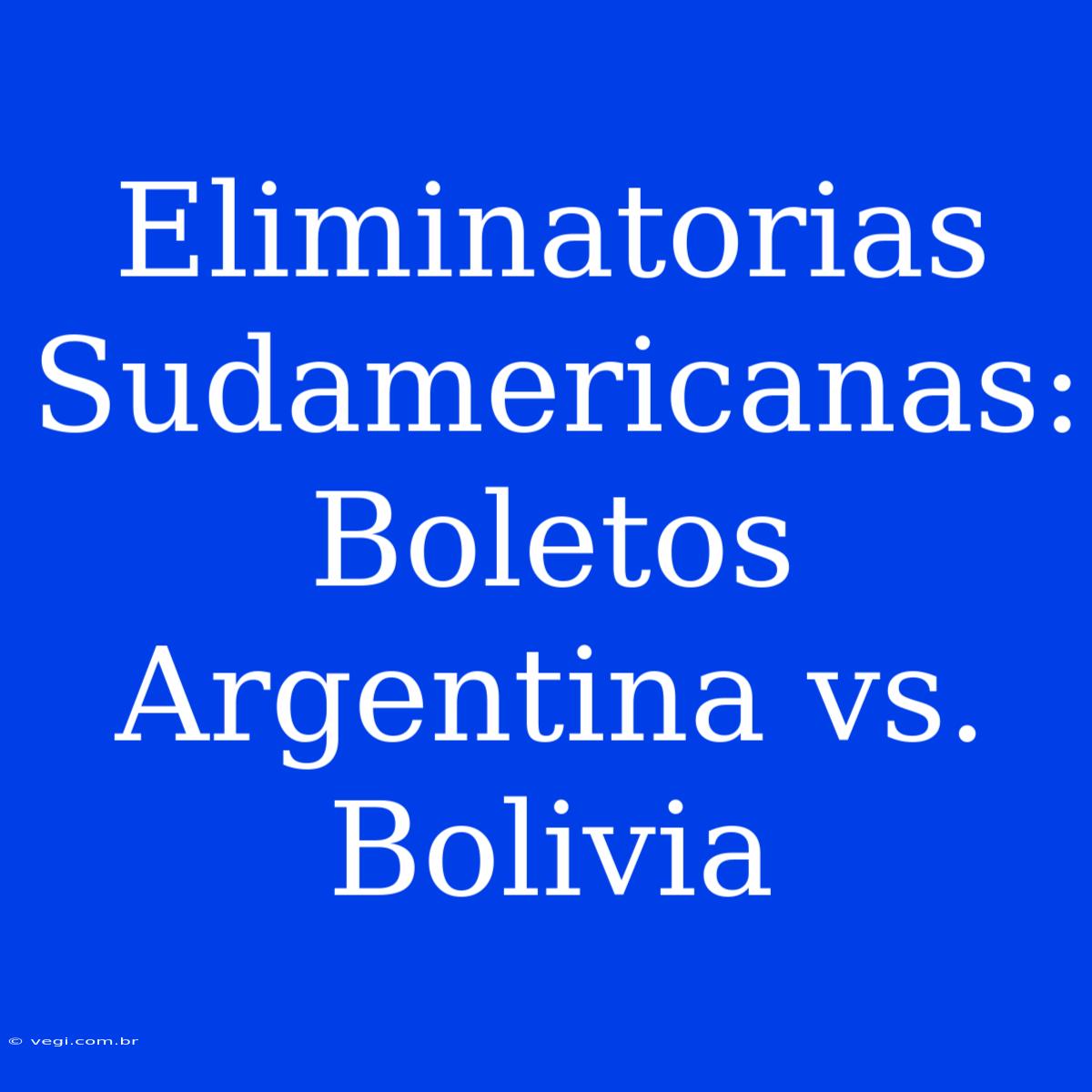 Eliminatorias Sudamericanas: Boletos Argentina Vs. Bolivia