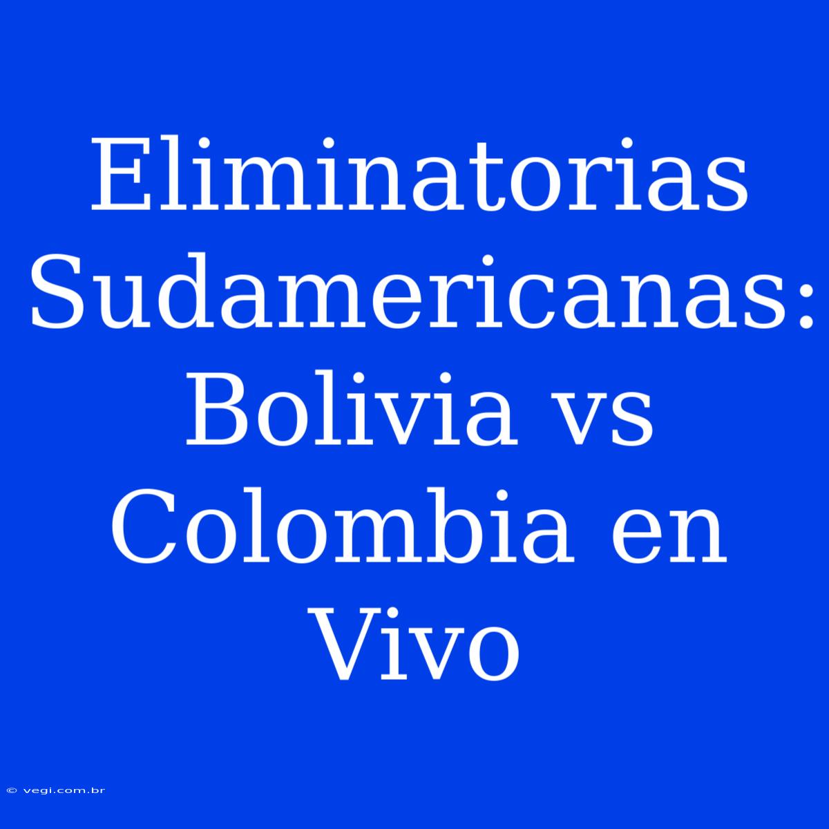 Eliminatorias Sudamericanas: Bolivia Vs Colombia En Vivo