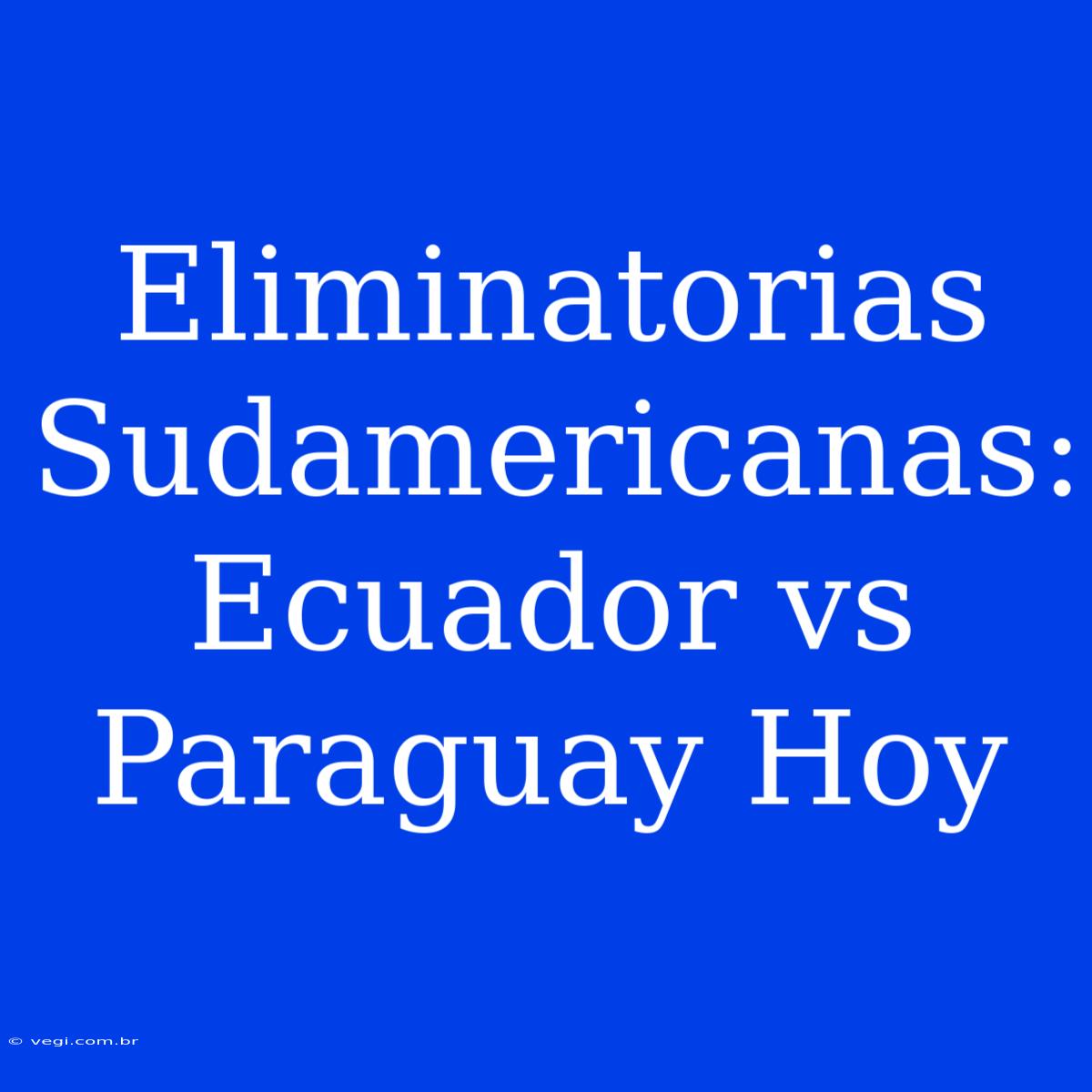 Eliminatorias Sudamericanas: Ecuador Vs Paraguay Hoy