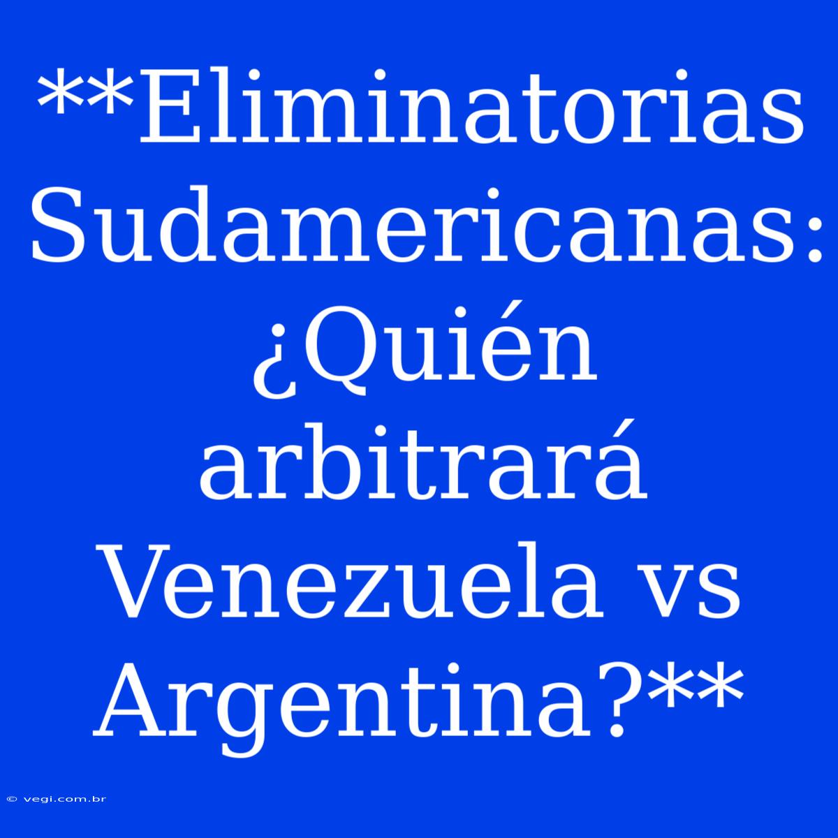 **Eliminatorias Sudamericanas: ¿Quién Arbitrará Venezuela Vs Argentina?**