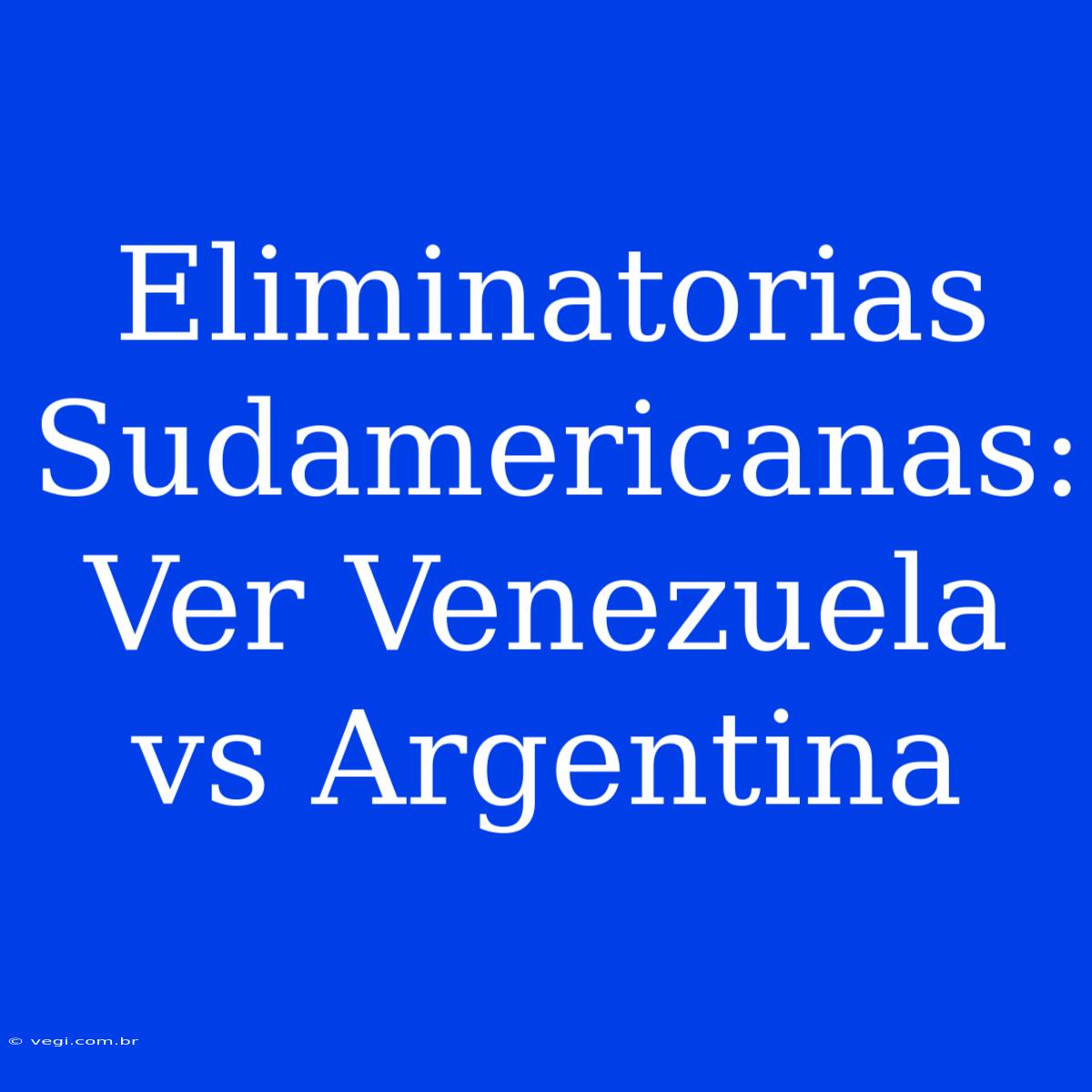 Eliminatorias Sudamericanas: Ver Venezuela Vs Argentina